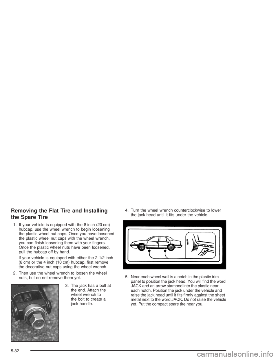 BUICK PARK AVENUE 2004  Owners Manual Removing the Flat Tire and Installing
the Spare Tire
1. If your vehicle is equipped with the 8 inch (20 cm)
hubcap, use the wheel wrench to begin loosening
the plastic wheel nut caps. Once you have lo