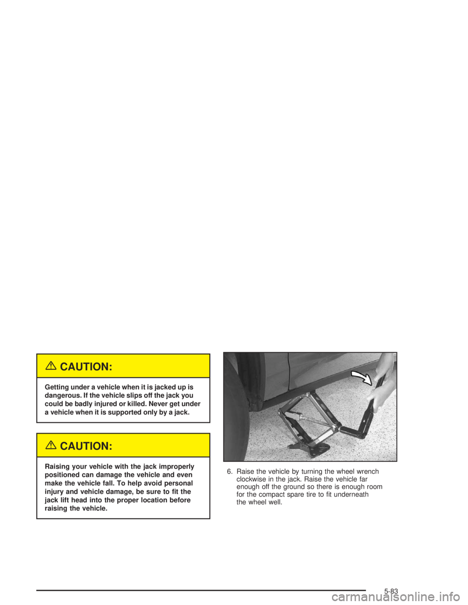 BUICK PARK AVENUE 2004  Owners Manual {CAUTION:
Getting under a vehicle when it is jacked up is
dangerous. If the vehicle slips off the jack you
could be badly injured or killed. Never get under
a vehicle when it is supported only by a ja