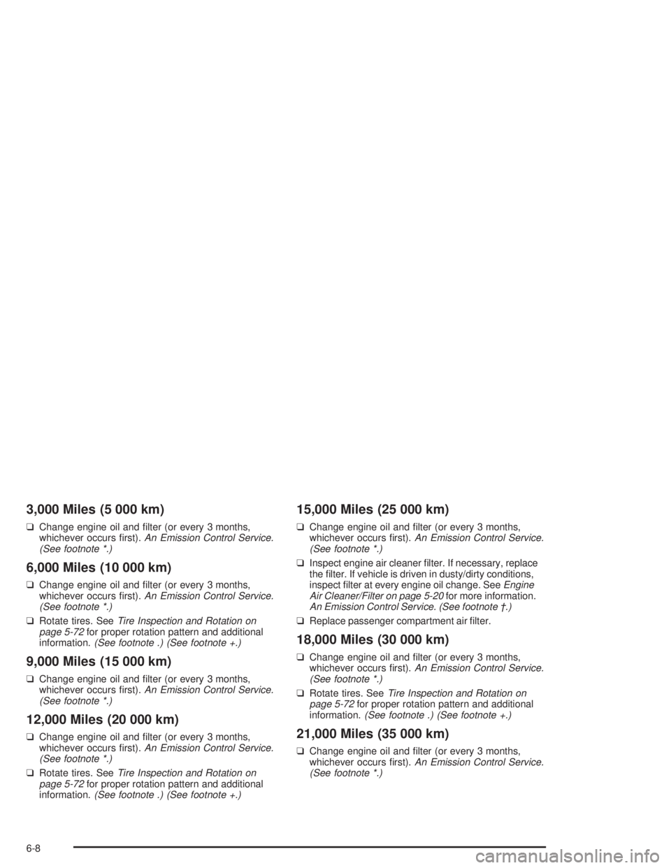 BUICK PARK AVENUE 2004  Owners Manual 3,000 Miles (5 000 km)
❑Change engine oil and �lter (or every 3 months,
whichever occurs �rst).An Emission Control Service.
(See footnote *.)
6,000 Miles (10 000 km)
❑Change engine oil and �lter (
