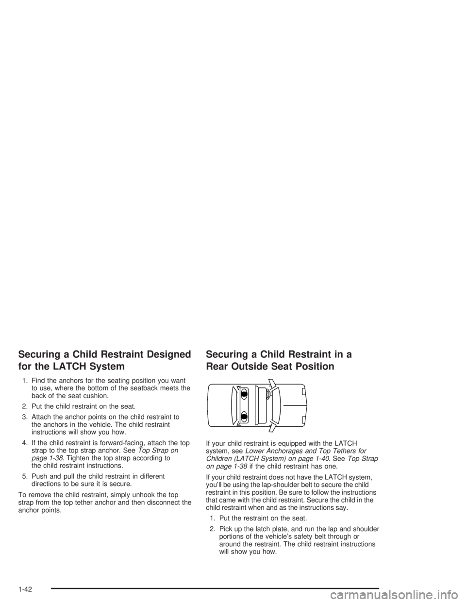 BUICK PARK AVENUE 2004 Service Manual Securing a Child Restraint Designed
for the LATCH System
1. Find the anchors for the seating position you want
to use, where the bottom of the seatback meets the
back of the seat cushion.
2. Put the c