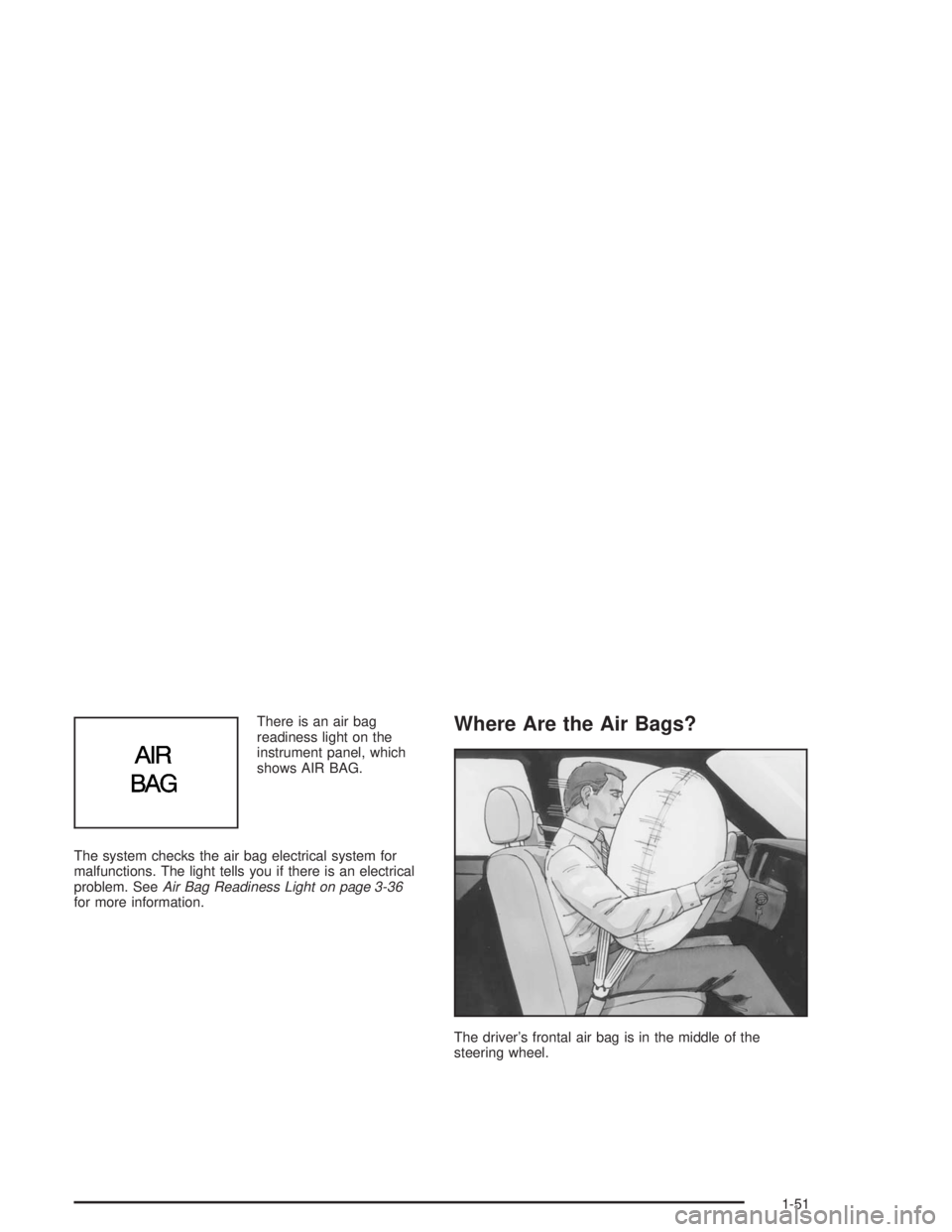 BUICK PARK AVENUE 2004 Workshop Manual There is an air bag
readiness light on the
instrument panel, which
shows AIR BAG.
The system checks the air bag electrical system for
malfunctions. The light tells you if there is an electrical
proble