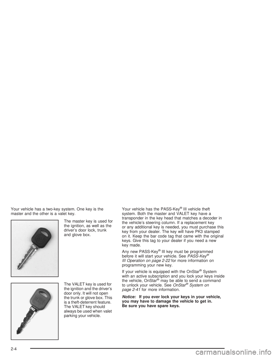 BUICK PARK AVENUE 2004 Repair Manual Your vehicle has a two-key system. One key is the
master and the other is a valet key.
The master key is used for
the ignition, as well as the
driver’s door lock, trunk
and glove box.
The VALET key 