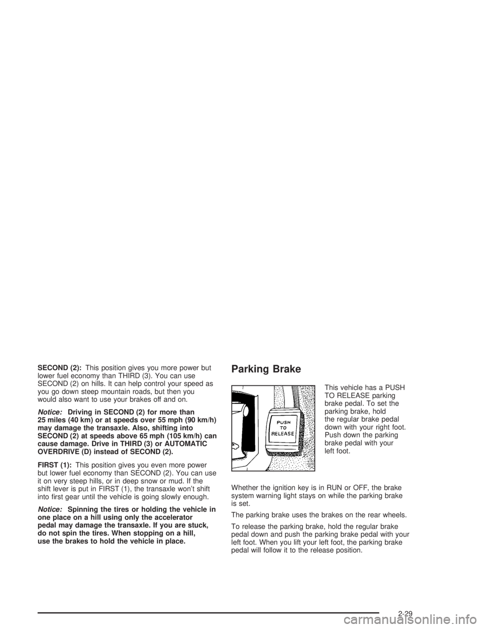 BUICK PARK AVENUE 2004  Owners Manual SECOND (2):This position gives you more power but
lower fuel economy than THIRD (3). You can use
SECOND (2) on hills. It can help control your speed as
you go down steep mountain roads, but then you
w