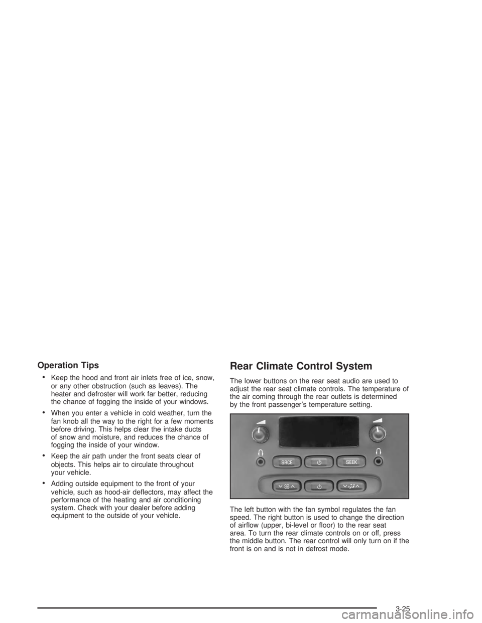 BUICK RAINIER 2004 Owners Manual Operation Tips
Keep the hood and front air inlets free of ice, snow,
or any other obstruction (such as leaves). The
heater and defroster will work far better, reducing
the chance of fogging the insi BUICK RAINIER 2004 Owners Manual Operation Tips
Keep the hood and front air inlets free of ice, snow,
or any other obstruction (such as leaves). The
heater and defroster will work far better, reducing
the chance of fogging the insi