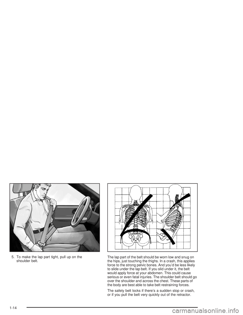 BUICK RAINIER 2004 User Guide 5. To make the lap part tight, pull up on the
shoulder belt.The lap part of the belt should be worn low and snug on
the hips, just touching the thighs. In a crash, this applies
force to the strong pel