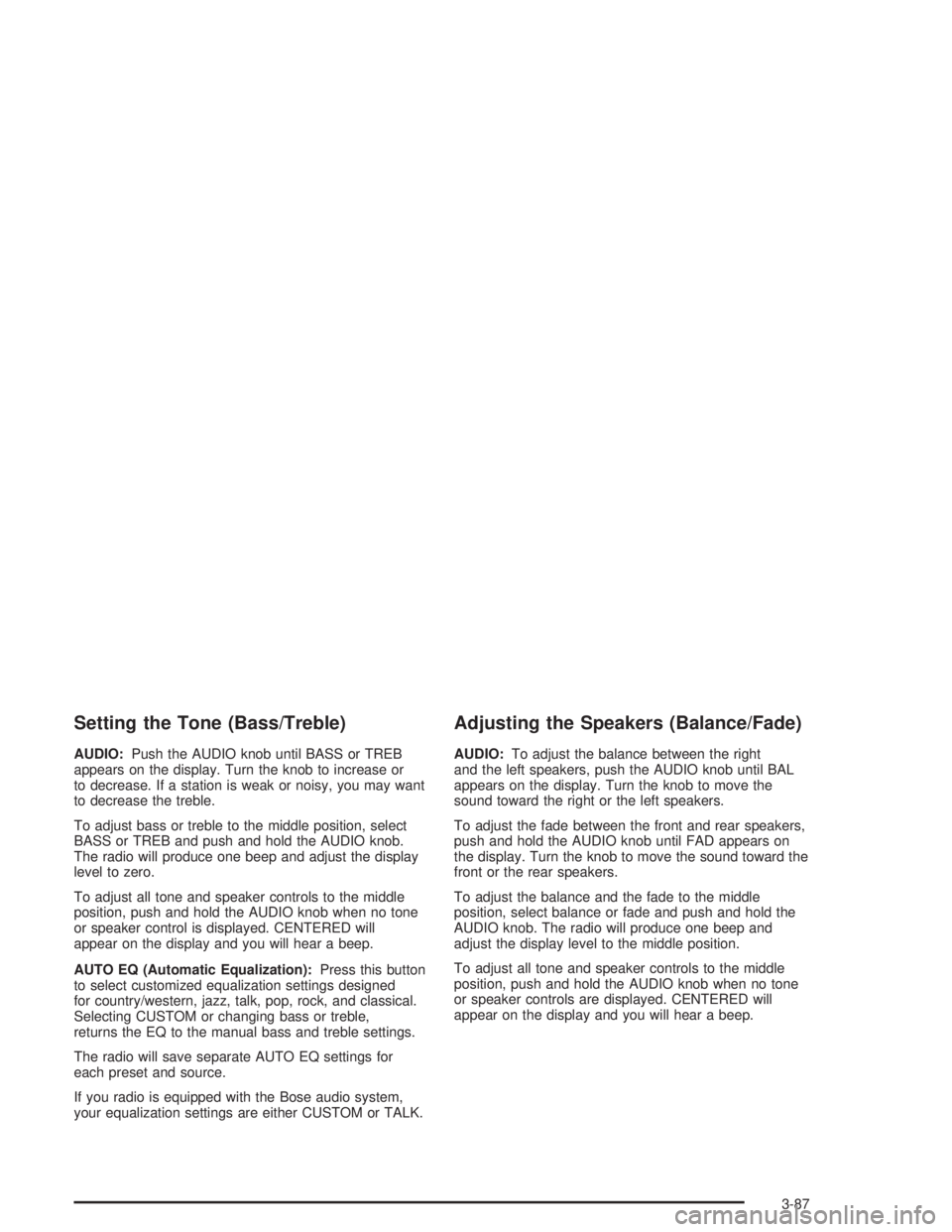 BUICK RAINIER 2004  Owners Manual Setting the Tone (Bass/Treble)
AUDIO:Push the AUDIO knob until BASS or TREB
appears on the display. Turn the knob to increase or
to decrease. If a station is weak or noisy, you may want
to decrease th