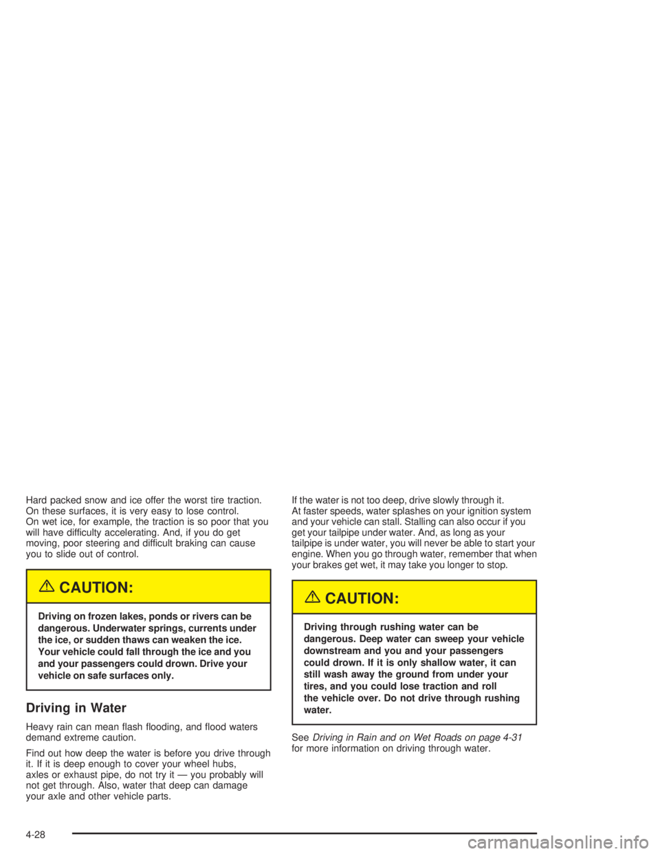 BUICK RAINIER 2004  Owners Manual Hard packed snow and ice offer the worst tire traction.
On these surfaces, it is very easy to lose control.
On wet ice, for example, the traction is so poor that you
will have difficulty accelerating.