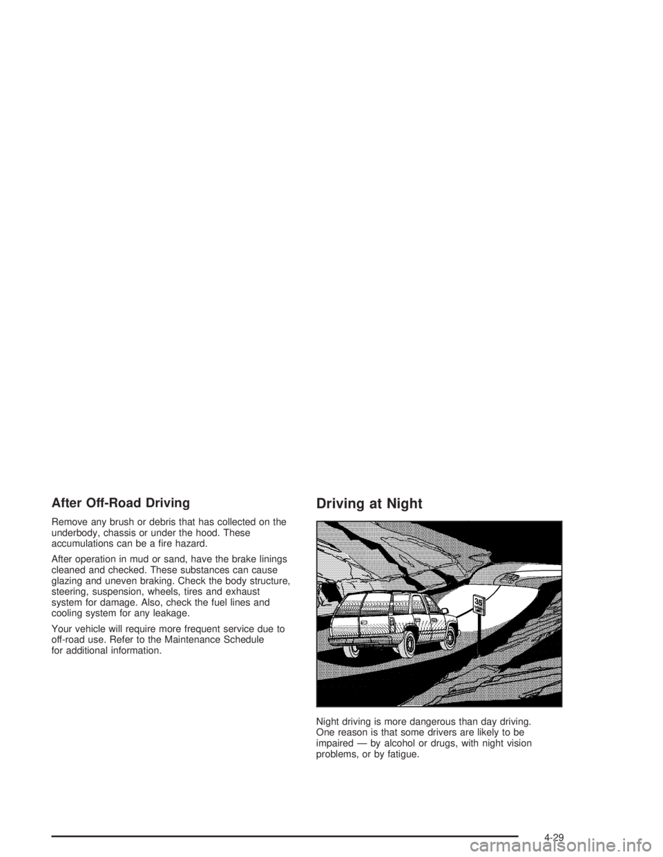 BUICK RAINIER 2004  Owners Manual After Off-Road Driving
Remove any brush or debris that has collected on the
underbody, chassis or under the hood. These
accumulations can be a �re hazard.
After operation in mud or sand, have the brak