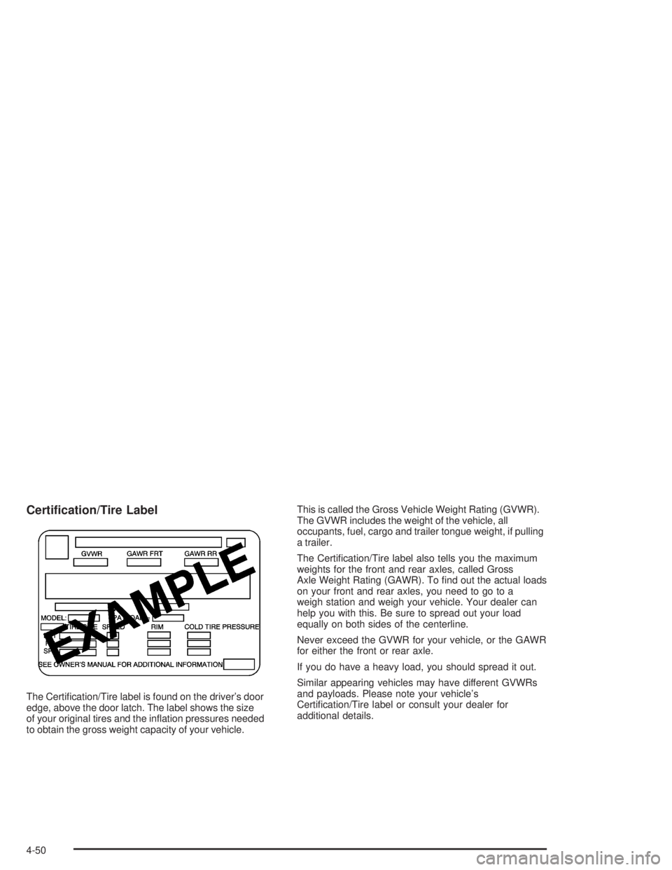 BUICK RAINIER 2004  Owners Manual Certi�cation/Tire Label
The Certi�cation/Tire label is found on the driver’s door
edge, above the door latch. The label shows the size
of your original tires and the in�ation pressures needed
to obt