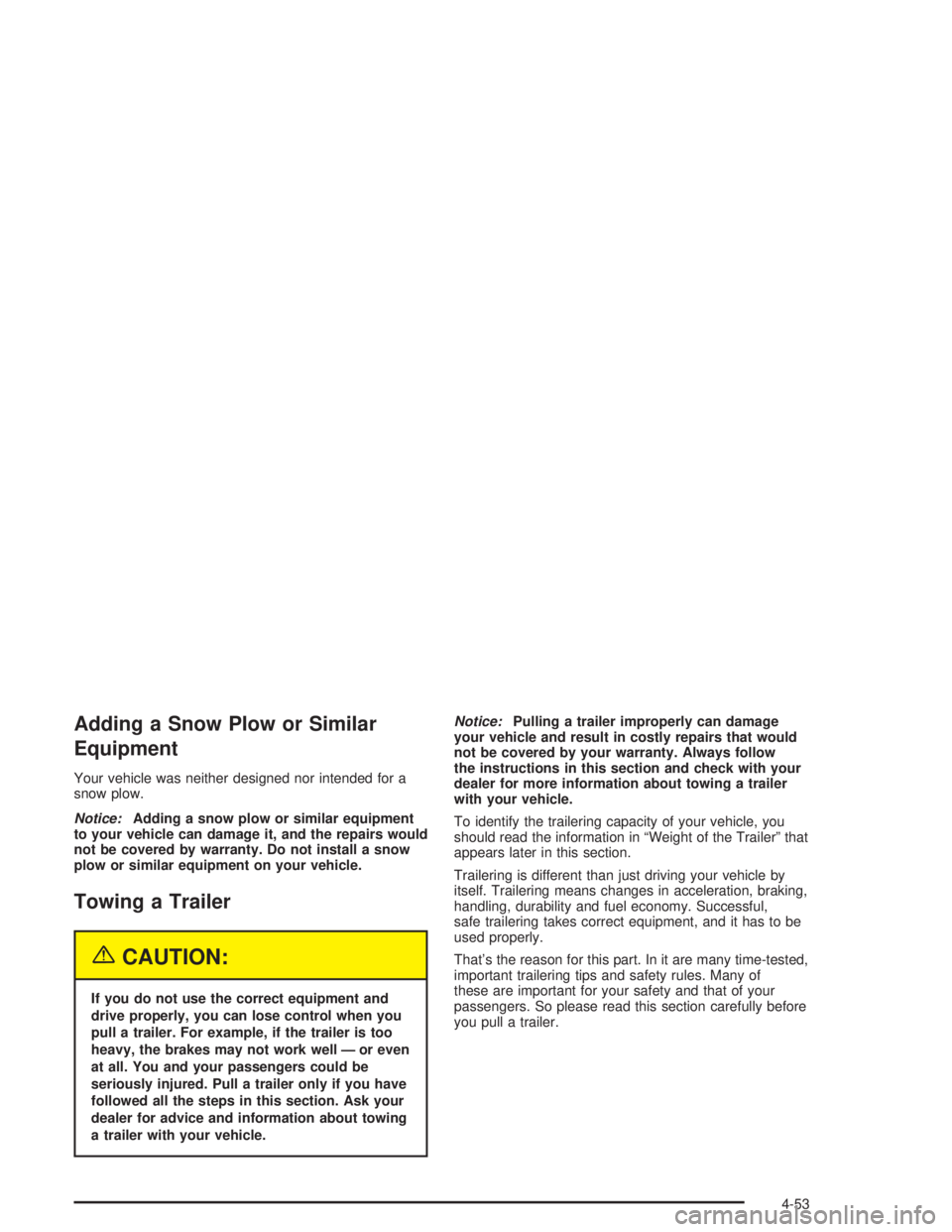 BUICK RAINIER 2004  Owners Manual Adding a Snow Plow or Similar
Equipment
Your vehicle was neither designed nor intended for a
snow plow.
Notice:Adding a snow plow or similar equipment
to your vehicle can damage it, and the repairs wo