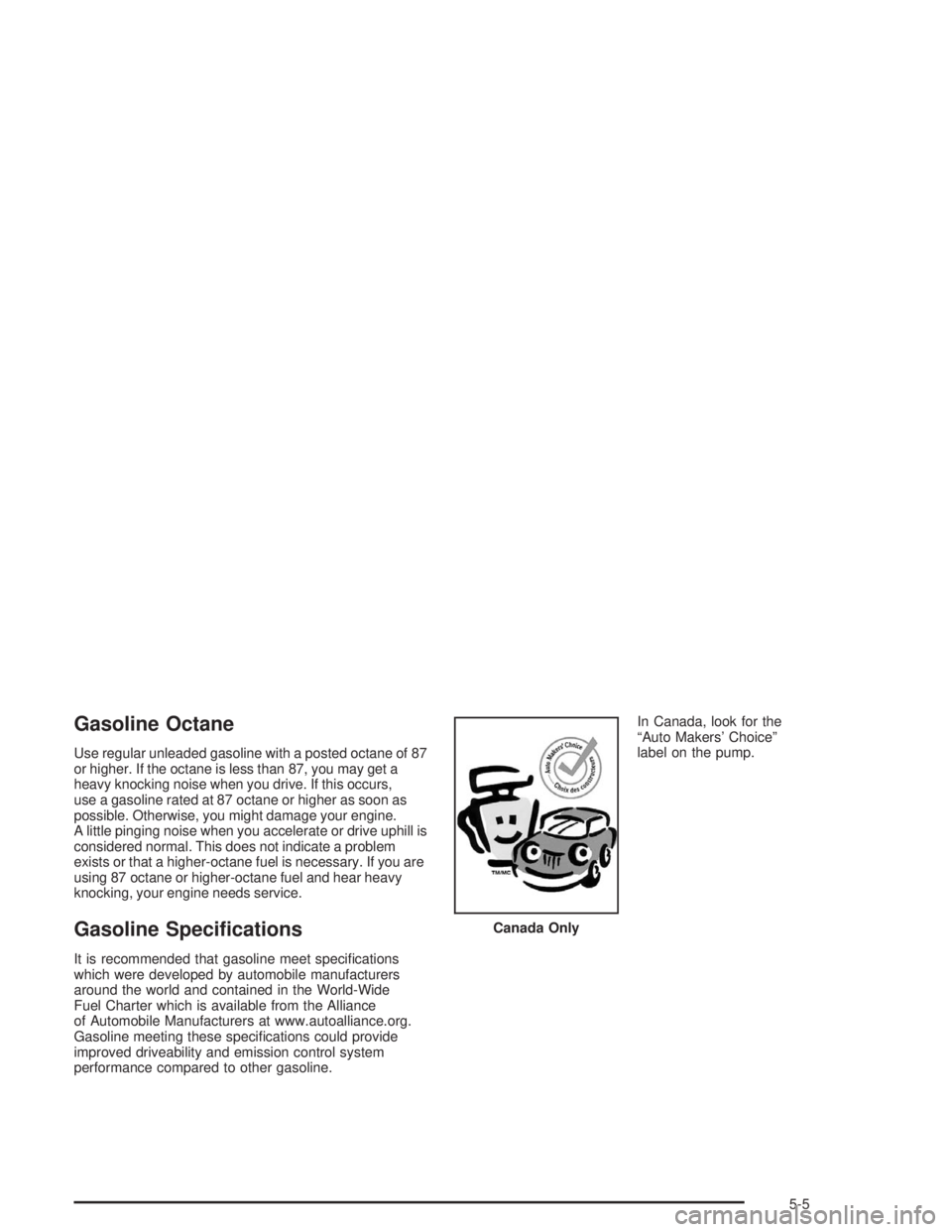 BUICK RAINIER 2004 Repair Manual Gasoline Octane
Use regular unleaded gasoline with a posted octane of 87
or higher. If the octane is less than 87, you may get a
heavy knocking noise when you drive. If this occurs,
use a gasoline rat