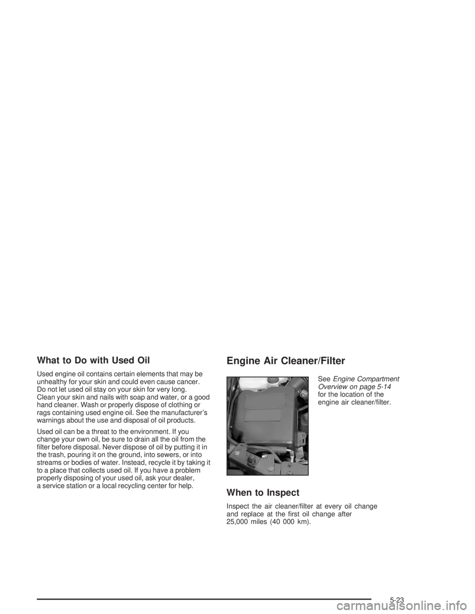 BUICK RAINIER 2004 Manual PDF What to Do with Used Oil
Used engine oil contains certain elements that may be
unhealthy for your skin and could even cause cancer.
Do not let used oil stay on your skin for very long.
Clean your skin