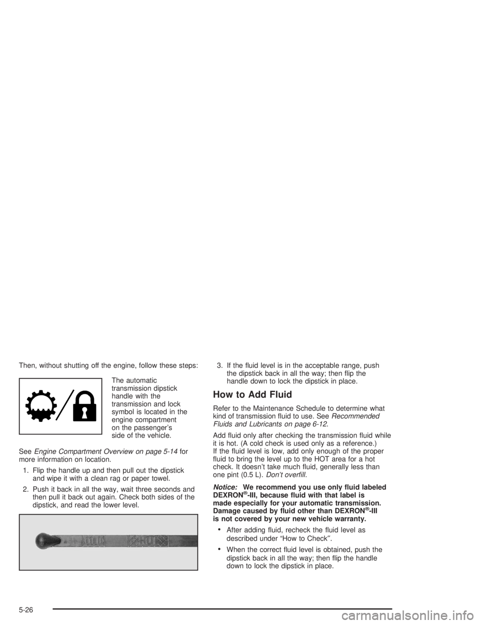 BUICK RAINIER 2004 Manual PDF Then, without shutting off the engine, follow these steps:
The automatic
transmission dipstick
handle with the
transmission and lock
symbol is located in the
engine compartment
on the passenger’s
si