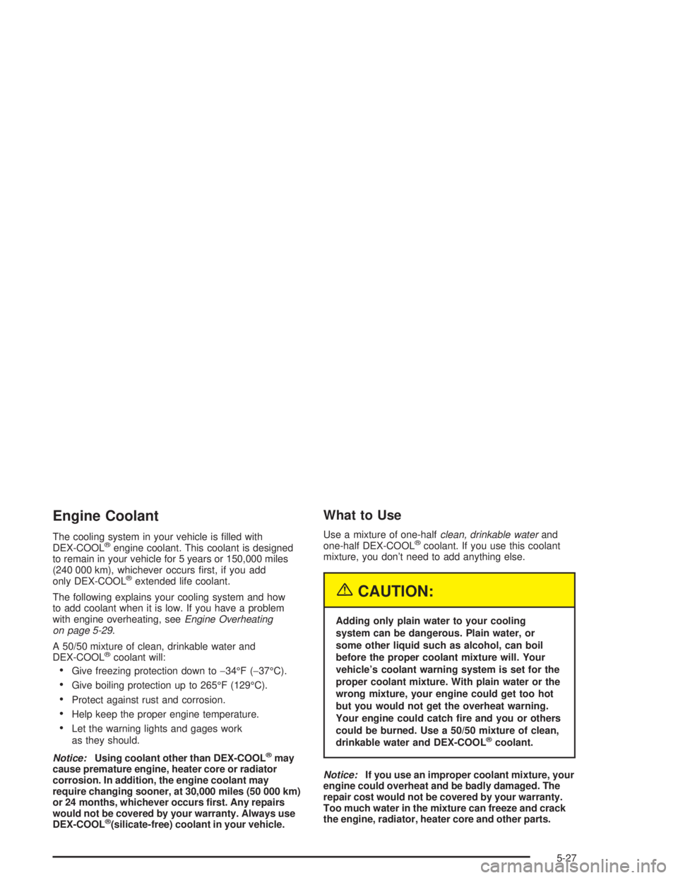 BUICK RAINIER 2004 Manual Online Engine Coolant
The cooling system in your vehicle is �lled with
DEX-COOL®engine coolant. This coolant is designed
to remain in your vehicle for 5 years or 150,000 miles
(240 000 km), whichever occurs