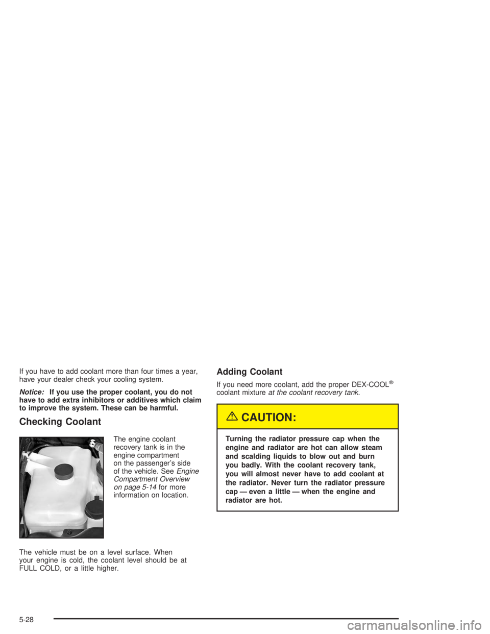 BUICK RAINIER 2004 Manual Online If you have to add coolant more than four times a year,
have your dealer check your cooling system.
Notice:If you use the proper coolant, you do not
have to add extra inhibitors or additives which cla