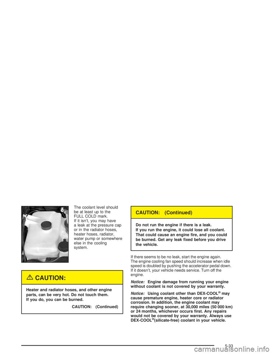 BUICK RAINIER 2004 Manual Online The coolant level should
be at least up to the
FULL COLD mark.
If it isn’t, you may have
a leak at the pressure cap
or in the radiator hoses,
heater hoses, radiator,
water pump or somewhere
else in 
