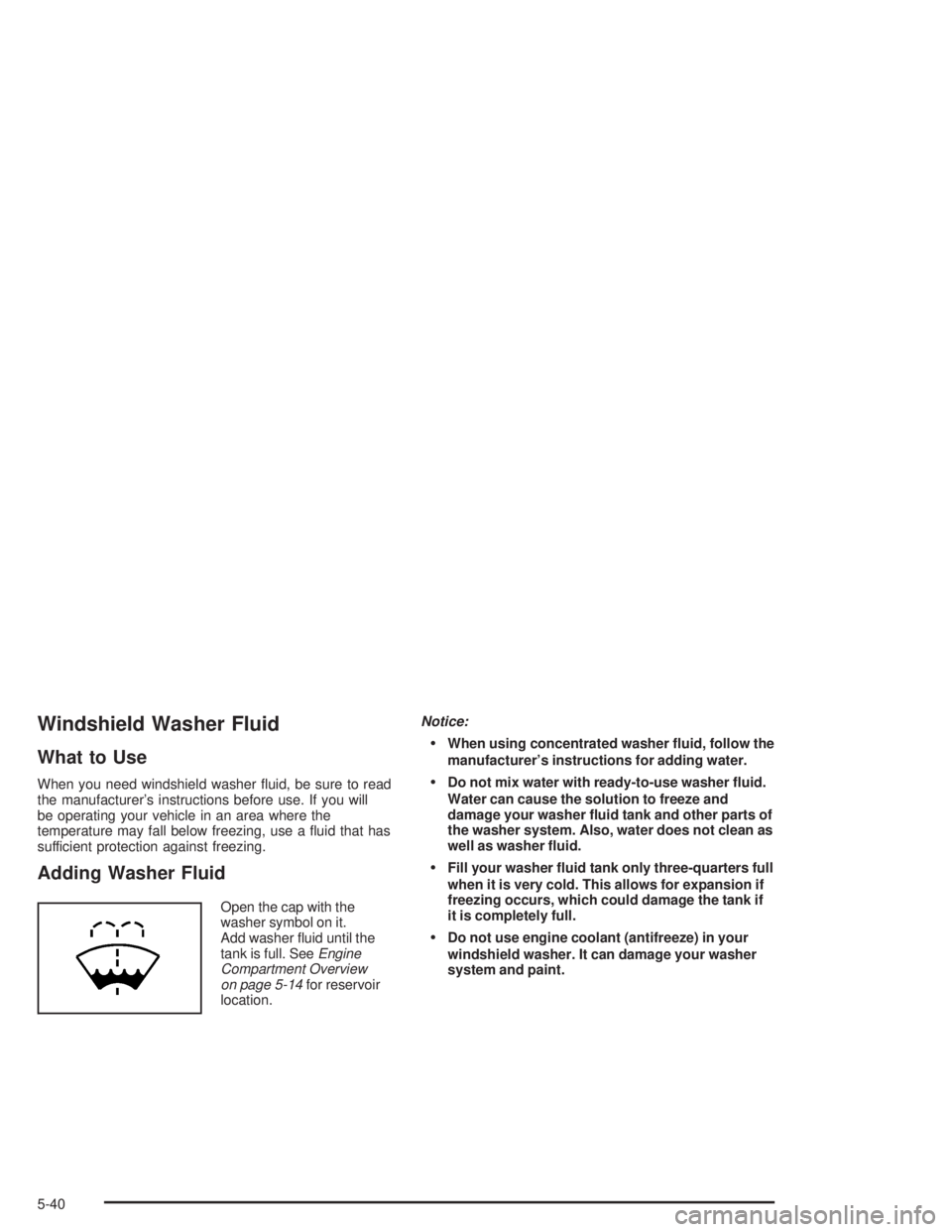 BUICK RAINIER 2004  Owners Manual Windshield Washer Fluid
What to Use
When you need windshield washer �uid, be sure to read
the manufacturer’s instructions before use. If you will
be operating your vehicle in an area where the
tempe
