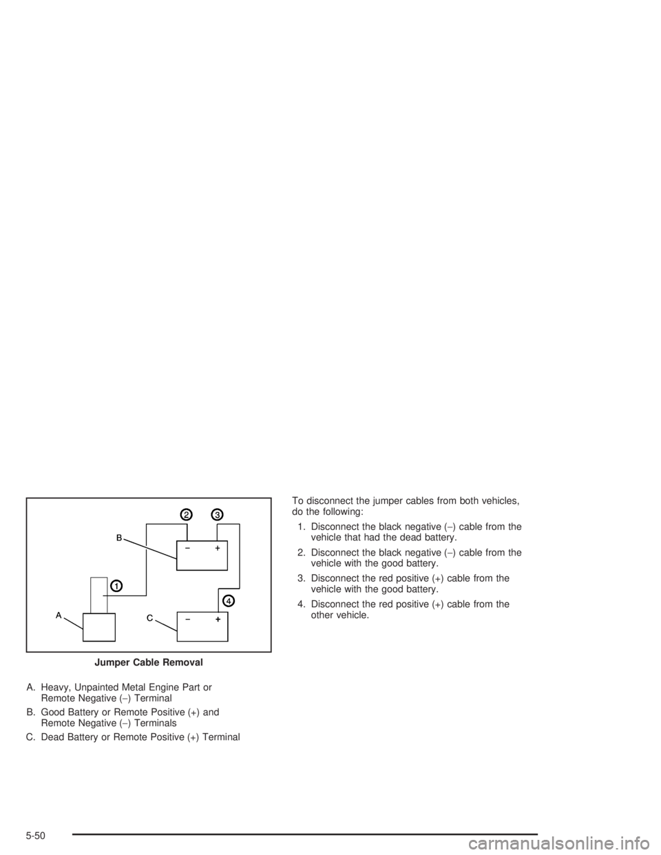 BUICK RAINIER 2004  Owners Manual A. Heavy, Unpainted Metal Engine Part or
Remote Negative (−) Terminal
B. Good Battery or Remote Positive (+) and
Remote Negative (−) Terminals
C. Dead Battery or Remote Positive (+) TerminalTo dis