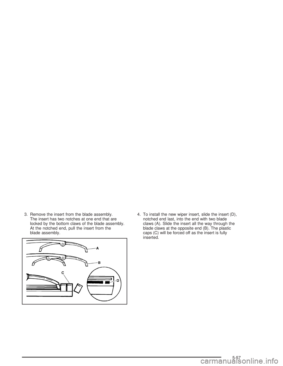 BUICK RAINIER 2004  Owners Manual 3. Remove the insert from the blade assembly.
The insert has two notches at one end that are
locked by the bottom claws of the blade assembly.
At the notched end, pull the insert from the
blade assemb