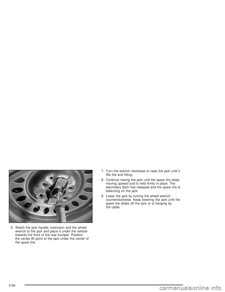 BUICK RAINIER 2004  Owners Manual 6. Attach the jack handle, extension and the wheel
wrench to the jack and place it under the vehicle
towards the front of the rear bumper. Position
the center lift point of the jack under the center o