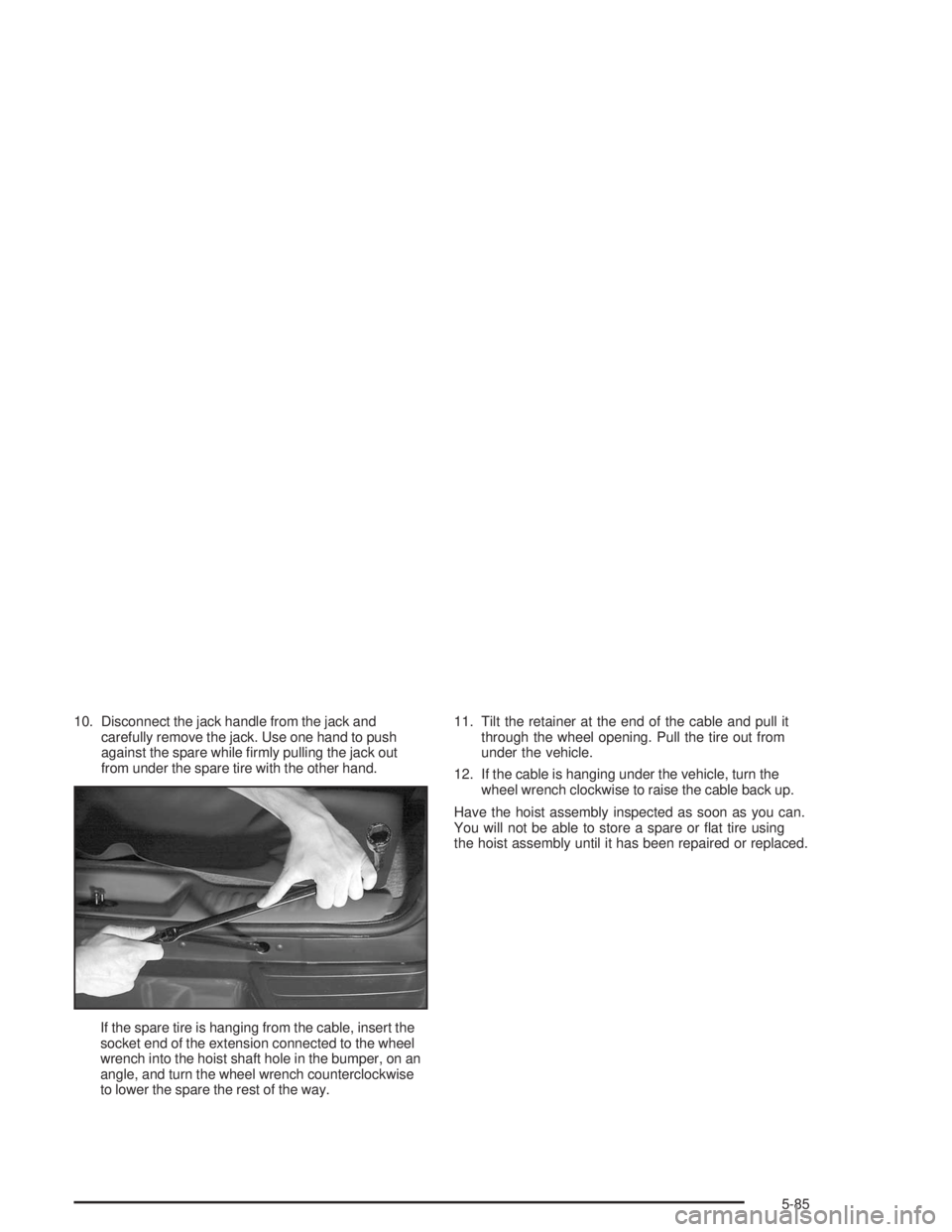 BUICK RAINIER 2004  Owners Manual 10. Disconnect the jack handle from the jack and
carefully remove the jack. Use one hand to push
against the spare while �rmly pulling the jack out
from under the spare tire with the other hand.
If th