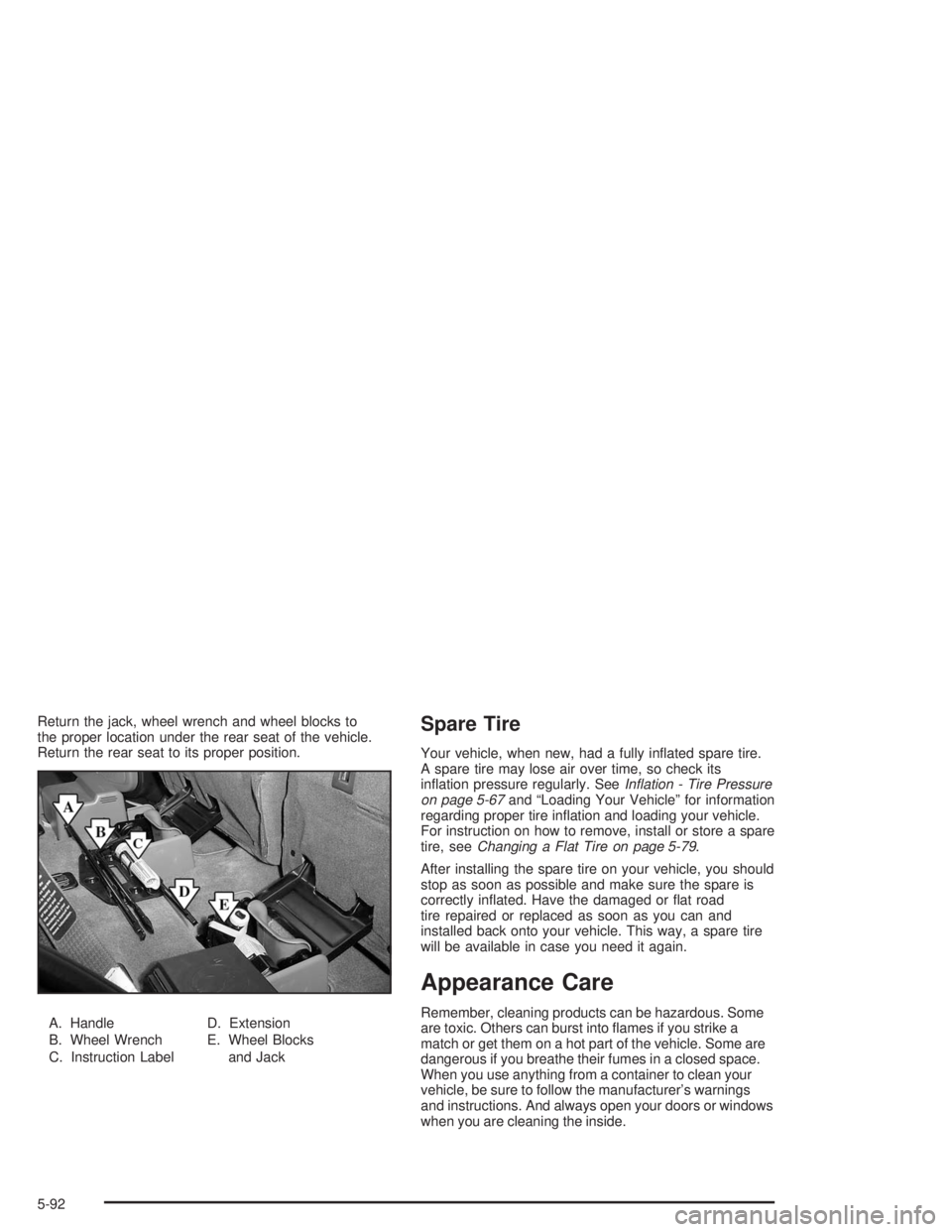 BUICK RAINIER 2004  Owners Manual Return the jack, wheel wrench and wheel blocks to
the proper location under the rear seat of the vehicle.
Return the rear seat to its proper position.
A. Handle
B. Wheel Wrench
C. Instruction LabelD. 