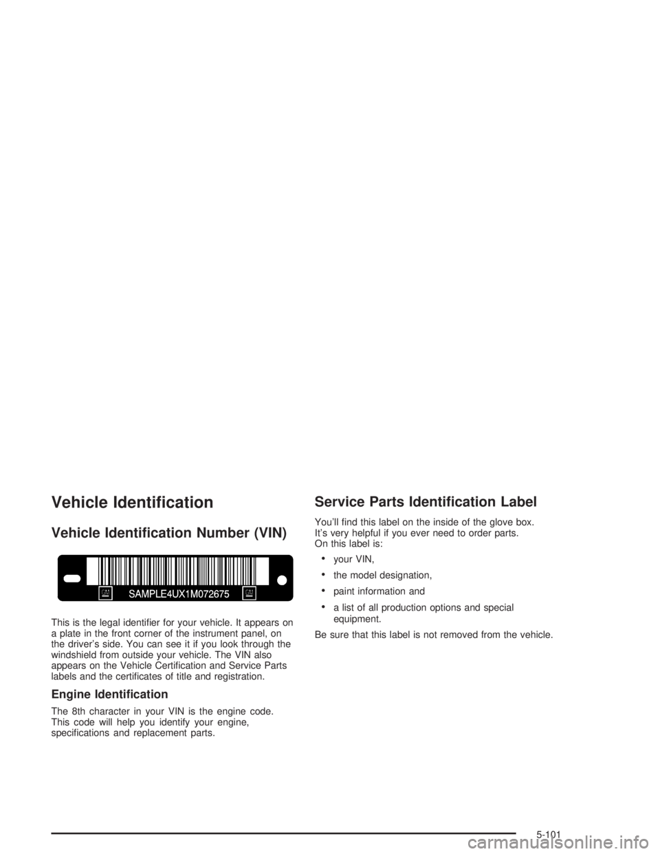 BUICK RAINIER 2004  Owners Manual Vehicle Identi�cation
Vehicle Identi�cation Number (VIN)
This is the legal identi�er for your vehicle. It appears on
a plate in the front corner of the instrument panel, on
the driver’s side. You ca