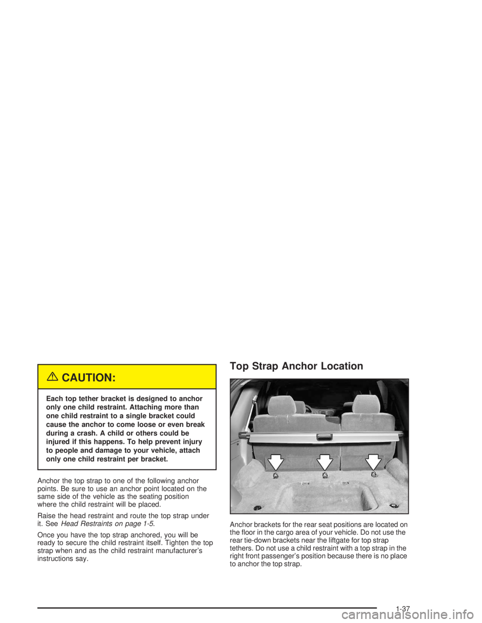 BUICK RAINIER 2004 Service Manual {CAUTION:
Each top tether bracket is designed to anchor
only one child restraint. Attaching more than
one child restraint to a single bracket could
cause the anchor to come loose or even break
during BUICK RAINIER 2004 Service Manual {CAUTION:
Each top tether bracket is designed to anchor
only one child restraint. Attaching more than
one child restraint to a single bracket could
cause the anchor to come loose or even break
during