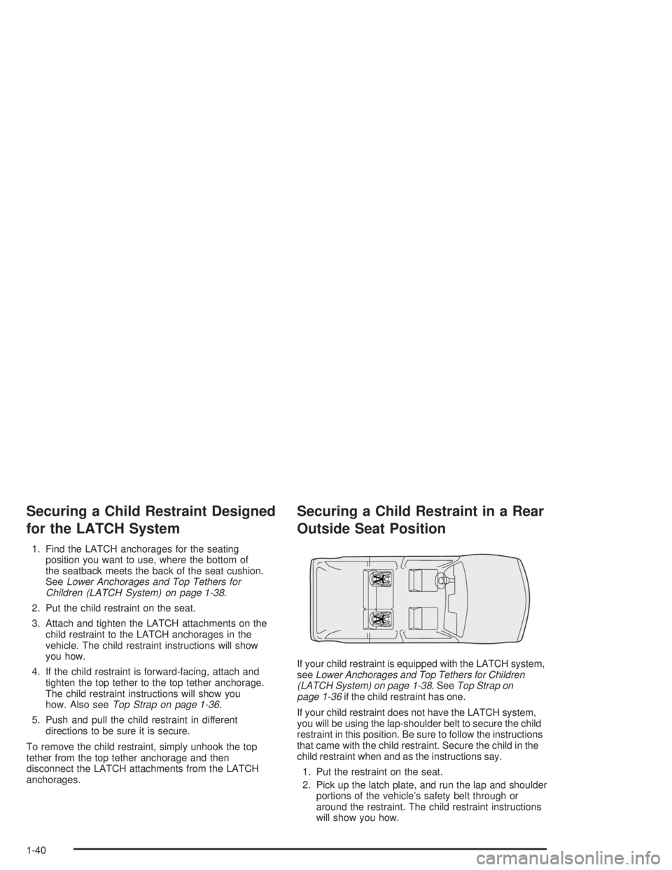 BUICK RAINIER 2004 Service Manual Securing a Child Restraint Designed
for the LATCH System
1. Find the LATCH anchorages for the seating
position you want to use, where the bottom of
the seatback meets the back of the seat cushion.
See