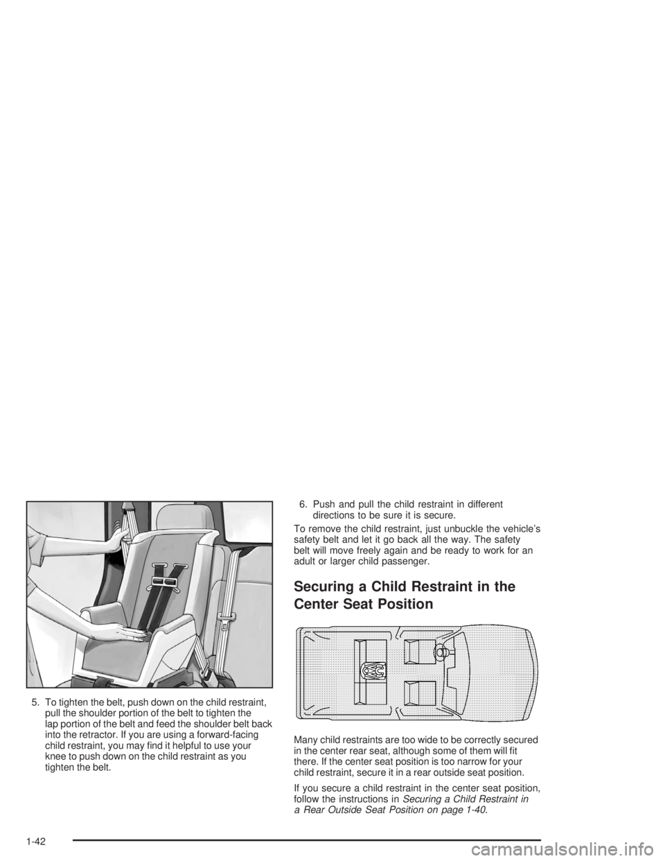 BUICK RAINIER 2004 Service Manual 5. To tighten the belt, push down on the child restraint,
pull the shoulder portion of the belt to tighten the
lap portion of the belt and feed the shoulder belt back
into the retractor. If you are us