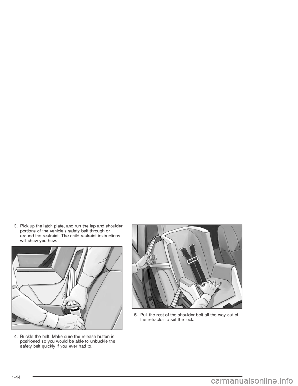 BUICK RAINIER 2004 Service Manual 3. Pick up the latch plate, and run the lap and shoulder
portions of the vehicle’s safety belt through or
around the restraint. The child restraint instructions
will show you how.
4. Buckle the belt