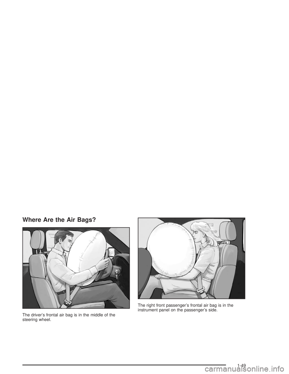 BUICK RAINIER 2004 Workshop Manual Where Are the Air Bags?
The driver’s frontal air bag is in the middle of the
steering wheel.The right front passenger’s frontal air bag is in the
instrument panel on the passenger’s side.
1-49 