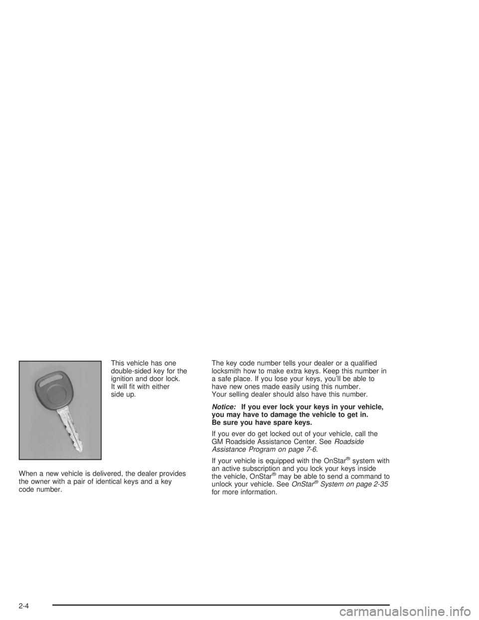 BUICK RAINIER 2004 Repair Manual This vehicle has one
double-sided key for the
ignition and door lock.
It will �t with either
side up.
When a new vehicle is delivered, the dealer provides
the owner with a pair of identical keys and a
