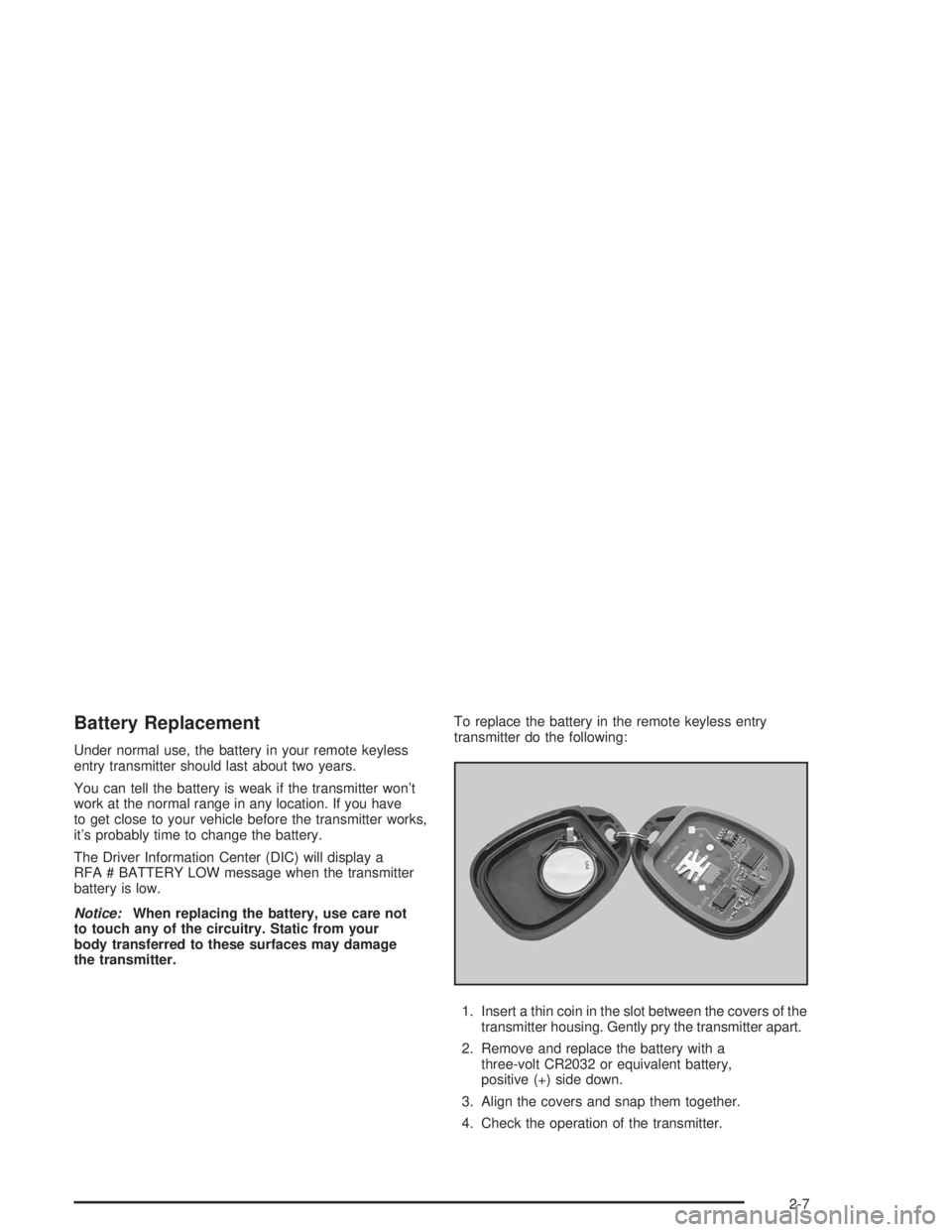 BUICK RAINIER 2004 Owners Manual Battery Replacement
Under normal use, the battery in your remote keyless
entry transmitter should last about two years.
You can tell the battery is weak if the transmitter won’t
work at the normal r BUICK RAINIER 2004 Owners Manual Battery Replacement
Under normal use, the battery in your remote keyless
entry transmitter should last about two years.
You can tell the battery is weak if the transmitter won’t
work at the normal r