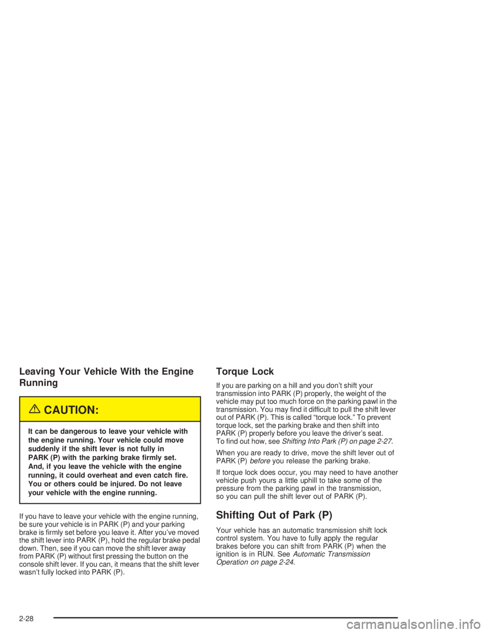 BUICK RAINIER 2004 User Guide Leaving Your Vehicle With the Engine
Running
{CAUTION:
It can be dangerous to leave your vehicle with
the engine running. Your vehicle could move
suddenly if the shift lever is not fully in
PARK (P) w