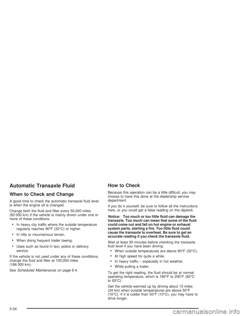 BUICK REGAL 2004  Owners Manual Automatic Transaxle Fluid
When to Check and Change
A good time to check the automatic transaxle �uid level
is when the engine oil is changed.
Change both the �uid and �lter every 50,000 miles
(83 000 