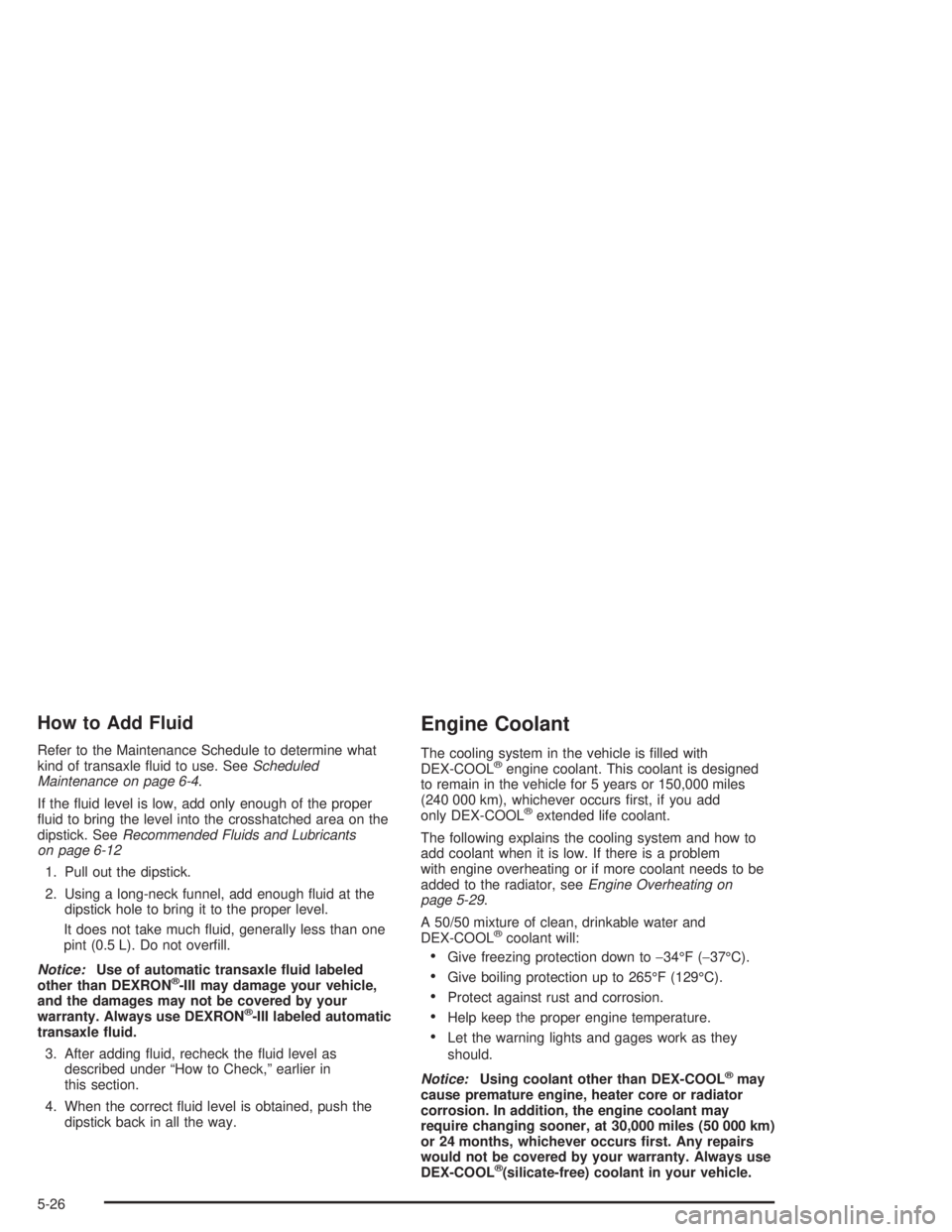 BUICK REGAL 2004 User Guide How to Add Fluid
Refer to the Maintenance Schedule to determine what
kind of transaxle �uid to use. SeeScheduled
Maintenance on page 6-4.
If the �uid level is low, add only enough of the proper
�uid t