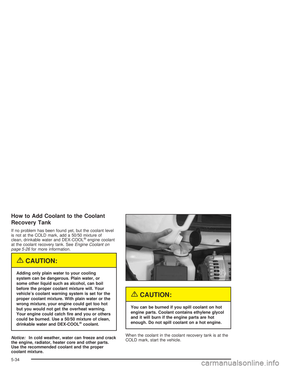 BUICK REGAL 2004 Owners Manual How to Add Coolant to the Coolant
Recovery Tank
If no problem has been found yet, but the coolant level
is not at the COLD mark, add a 50/50 mixture of
clean, drinkable water and DEX-COOL
®engine coo BUICK REGAL 2004 Owners Manual How to Add Coolant to the Coolant
Recovery Tank
If no problem has been found yet, but the coolant level
is not at the COLD mark, add a 50/50 mixture of
clean, drinkable water and DEX-COOL
®engine coo