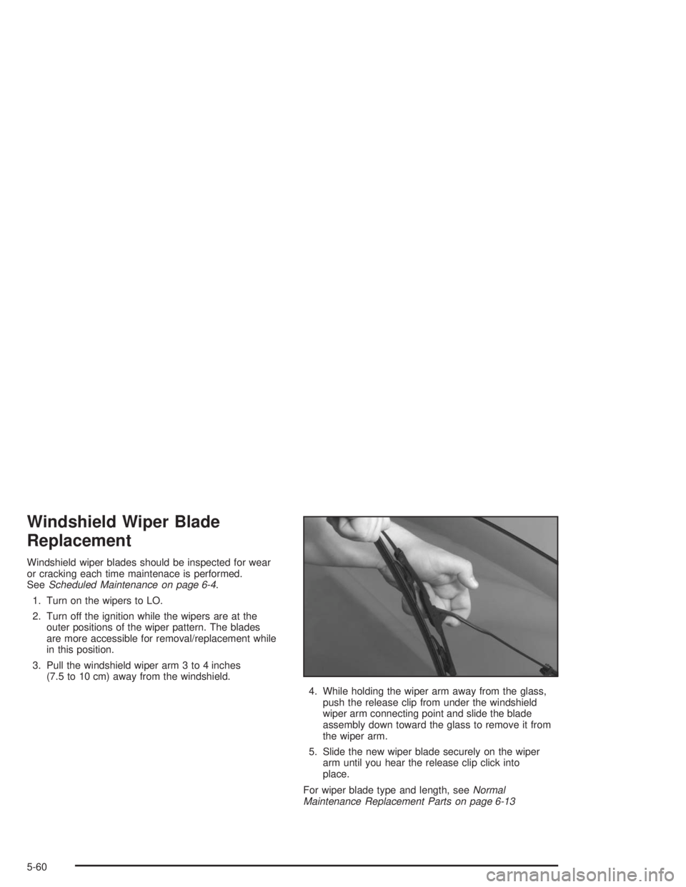 BUICK REGAL 2004  Owners Manual Windshield Wiper Blade
Replacement
Windshield wiper blades should be inspected for wear
or cracking each time maintenace is performed.
SeeScheduled Maintenance on page 6-4.
1. Turn on the wipers to LO