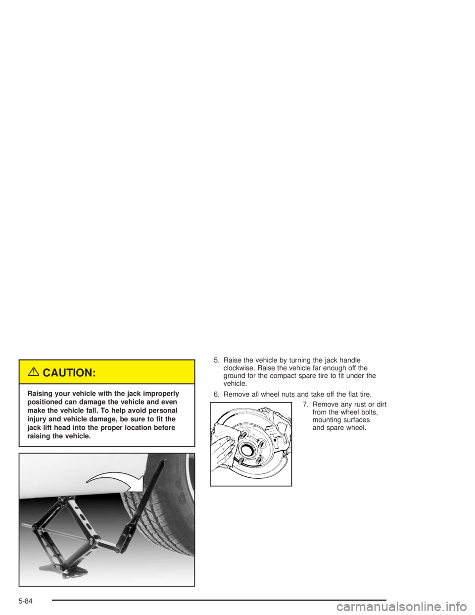BUICK REGAL 2004  Owners Manual {CAUTION:
Raising your vehicle with the jack improperly
positioned can damage the vehicle and even
make the vehicle fall. To help avoid personal
injury and vehicle damage, be sure to �t the
jack lift 