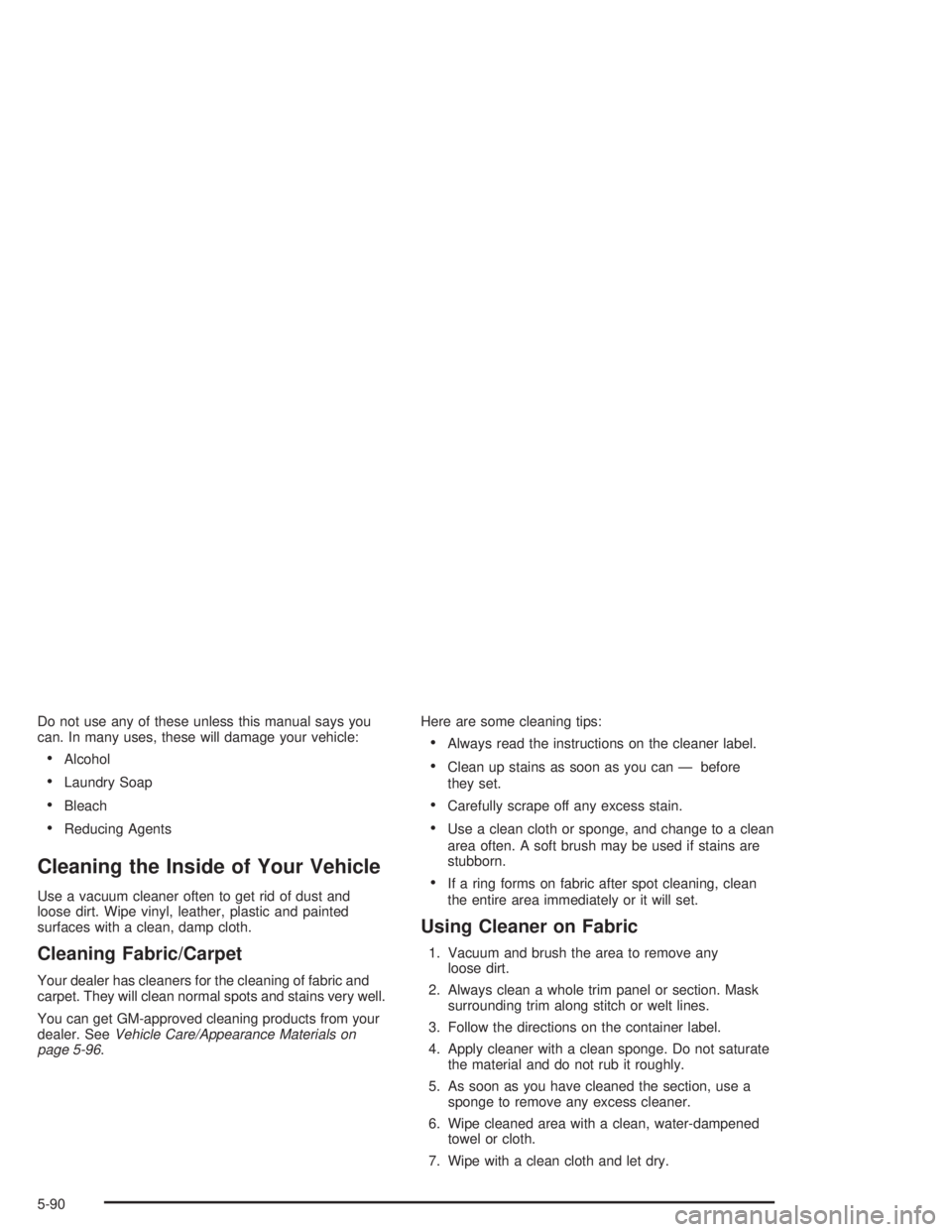 BUICK REGAL 2004  Owners Manual Do not use any of these unless this manual says you
can. In many uses, these will damage your vehicle:
Alcohol
Laundry Soap
Bleach
Reducing Agents
Cleaning the Inside of Your Vehicle
Use a vacuum 