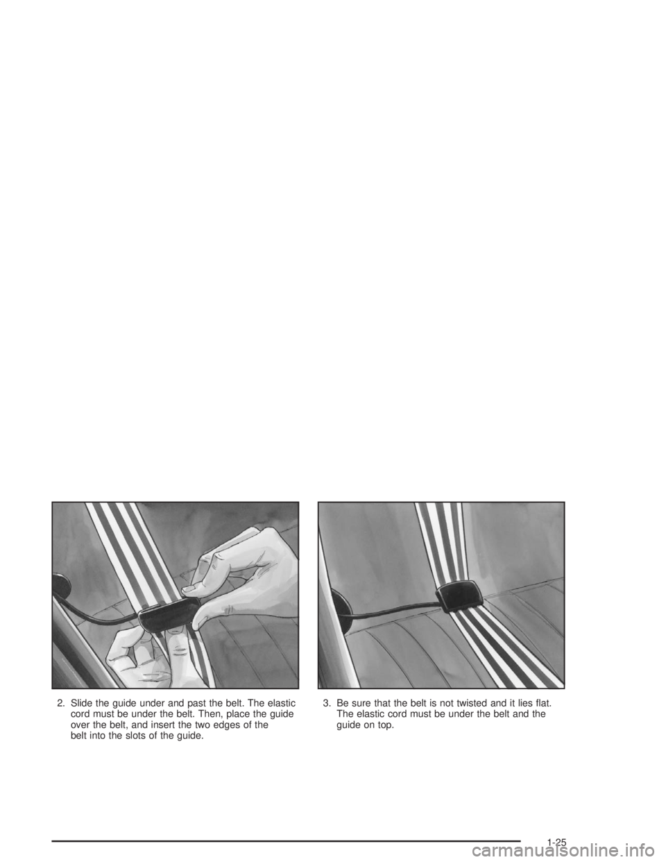 BUICK REGAL 2004 Owners Guide 2. Slide the guide under and past the belt. The elastic
cord must be under the belt. Then, place the guide
over the belt, and insert the two edges of the
belt into the slots of the guide.3. Be sure th