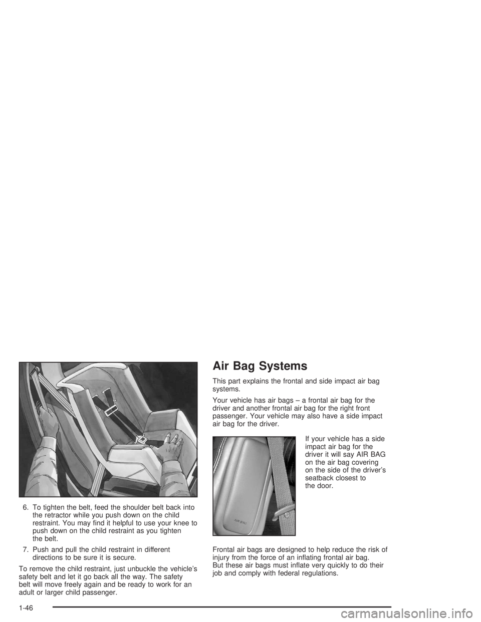 BUICK REGAL 2004 Workshop Manual 6. To tighten the belt, feed the shoulder belt back into
the retractor while you push down on the child
restraint. You may �nd it helpful to use your knee to
push down on the child restraint as you ti