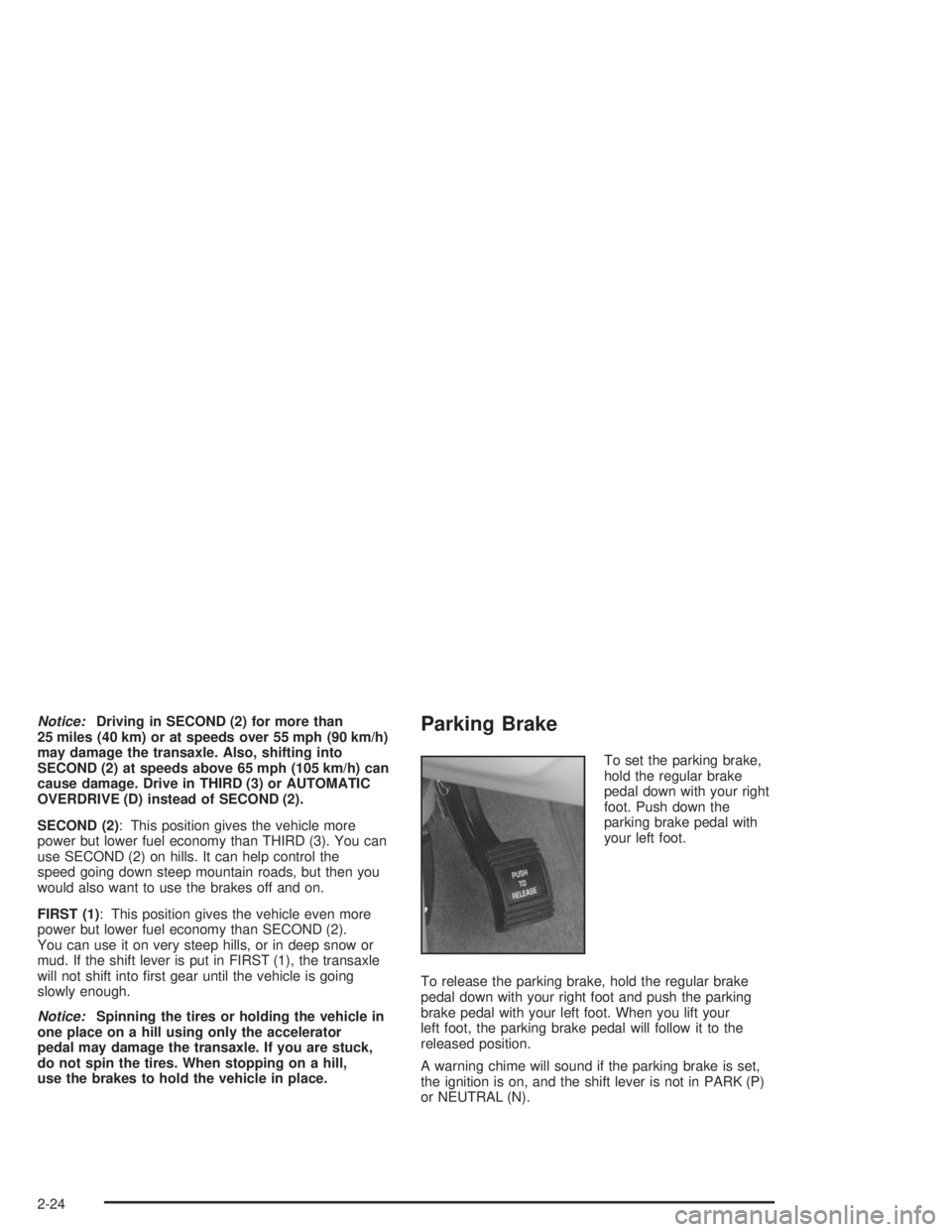 BUICK REGAL 2004 Manual Online Notice:Driving in SECOND (2) for more than
25 miles (40 km) or at speeds over 55 mph (90 km/h)
may damage the transaxle. Also, shifting into
SECOND (2) at speeds above 65 mph (105 km/h) can
cause dama