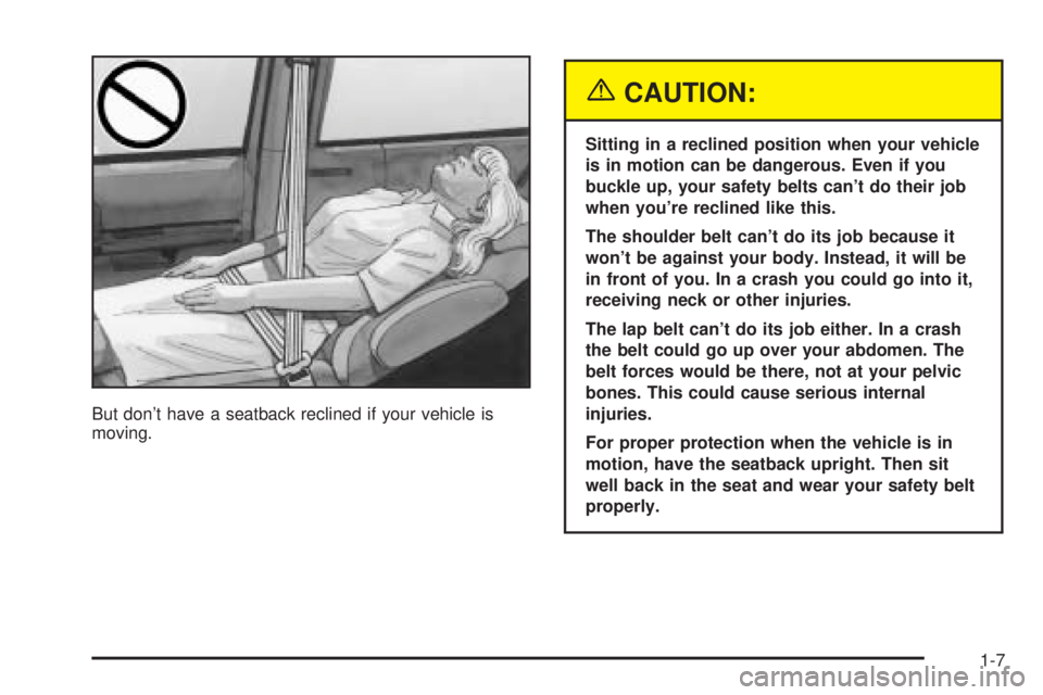 BUICK RANDEZVOUS 2004 User Guide But don’t have a seatback reclined if your vehicle is
moving.
{CAUTION:
Sitting in a reclined position when your vehicle
is in motion can be dangerous. Even if you
buckle up, your safety belts can�