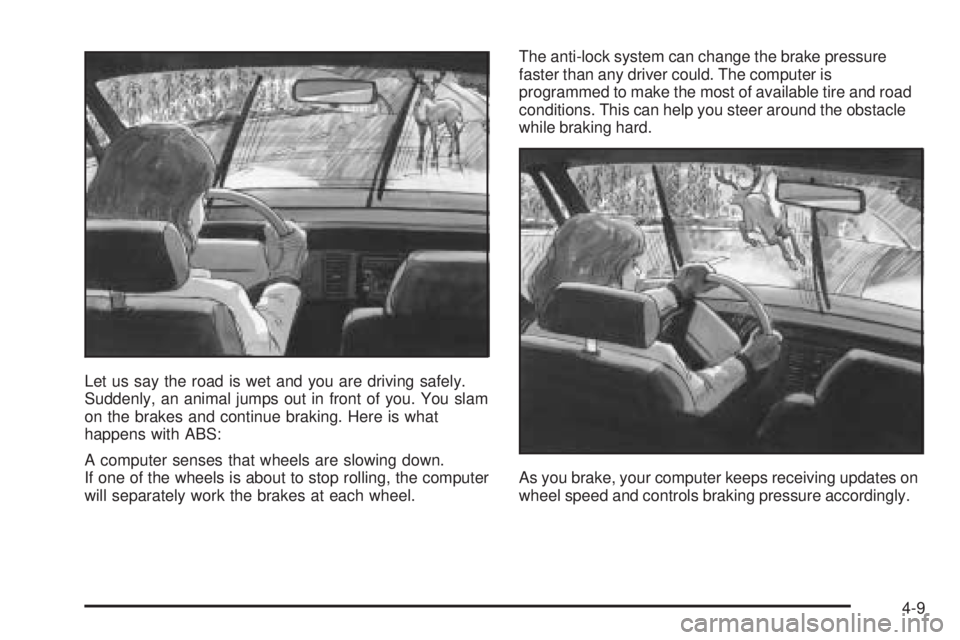 BUICK RANDEZVOUS 2004 Owners Manual Let us say the road is wet and you are driving safely.
Suddenly, an animal jumps out in front of you. You slam
on the brakes and continue braking. Here is what
happens with ABS:
A computer senses that BUICK RANDEZVOUS 2004 Owners Manual Let us say the road is wet and you are driving safely.
Suddenly, an animal jumps out in front of you. You slam
on the brakes and continue braking. Here is what
happens with ABS:
A computer senses that