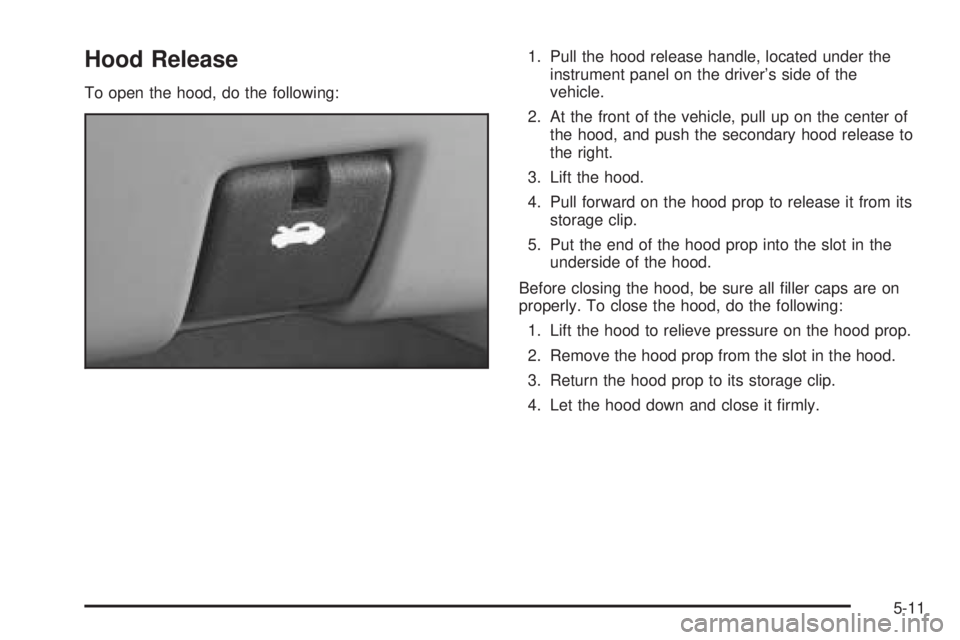 BUICK RANDEZVOUS 2004  Owners Manual Hood Release
To open the hood, do the following:1. Pull the hood release handle, located under the
instrument panel on the driver’s side of the
vehicle.
2. At the front of the vehicle, pull up on th