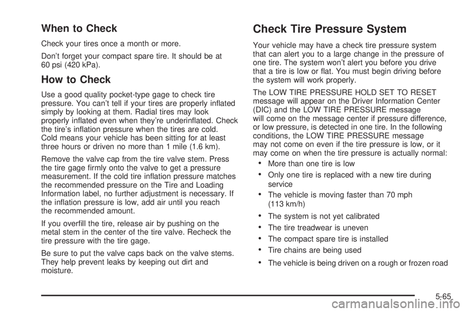 BUICK RANDEZVOUS 2004  Owners Manual When to Check
Check your tires once a month or more.
Don’t forget your compact spare tire. It should be at
60 psi (420 kPa).
How to Check
Use a good quality pocket-type gage to check tire
pressure. 