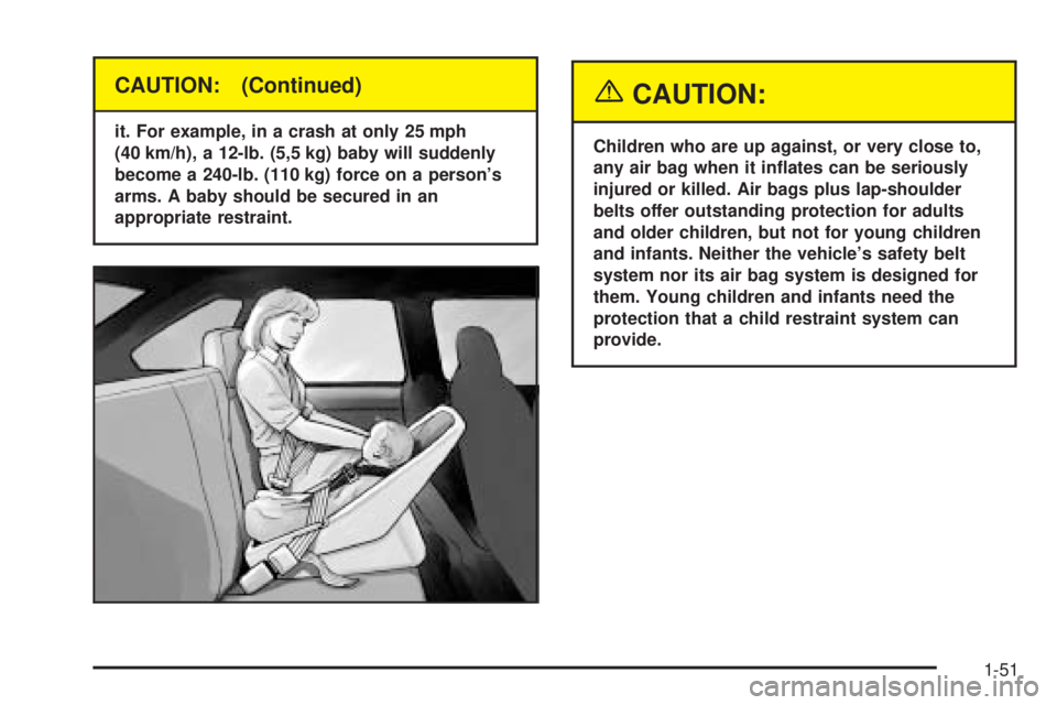 BUICK RANDEZVOUS 2004 Owners Manual CAUTION: (Continued)
it. For example, in a crash at only 25 mph
(40 km/h), a 12-lb. (5,5 kg) baby will suddenly
become a 240-lb. (110 kg) force on a person’s
arms. A baby should be secured in an
app BUICK RANDEZVOUS 2004 Owners Manual CAUTION: (Continued)
it. For example, in a crash at only 25 mph
(40 km/h), a 12-lb. (5,5 kg) baby will suddenly
become a 240-lb. (110 kg) force on a person’s
arms. A baby should be secured in an
app