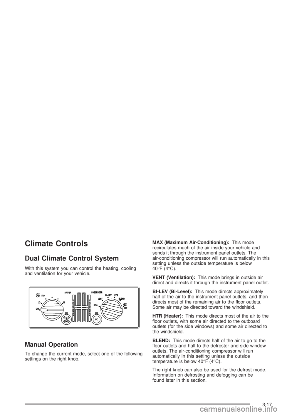 BUICK CENTURY 2003  Owners Manual Climate Controls
Dual Climate Control System
With this system you can control the heating, cooling
and ventilation for your vehicle.
Manual Operation
To change the current mode, select one of the foll